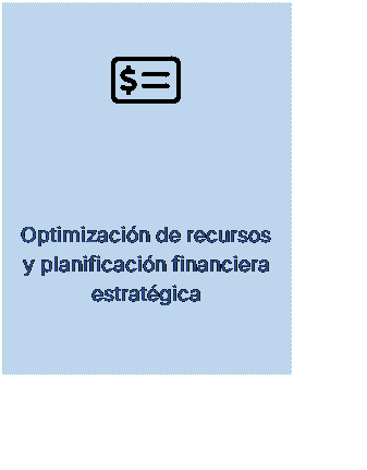 Cuadro de texto:  
Gestin Econmica  Financiera
Optimizacin de recursos y planificacin financiera estratgica
